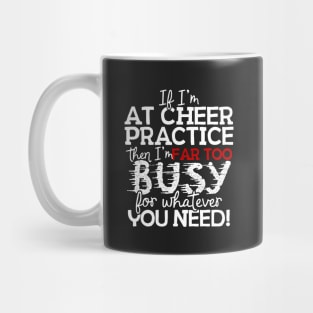 If I'm At Cheer Practice Then I'm Far Too Busy For Whatever You Need! Mug